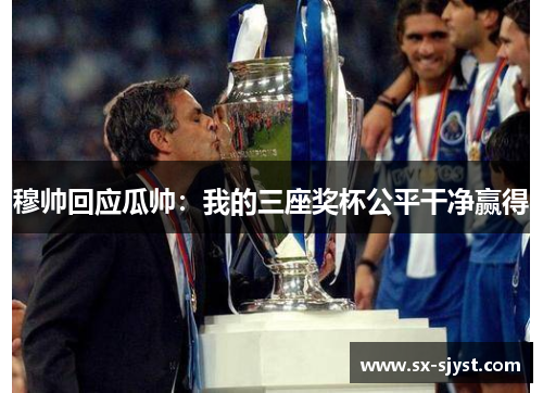穆帅回应瓜帅：我的三座奖杯公平干净赢得